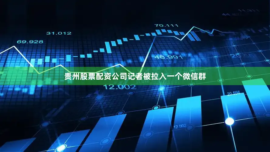 贵州股票配资公司记者被拉入一个微信群