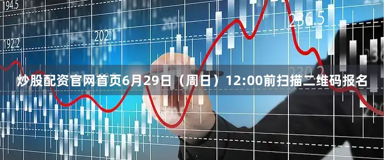炒股配资官网首页6月29日（周日）12:00前扫描二维码报名
