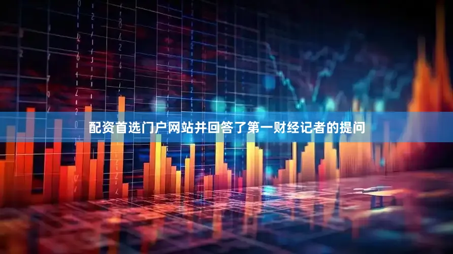 配资首选门户网站并回答了第一财经记者的提问