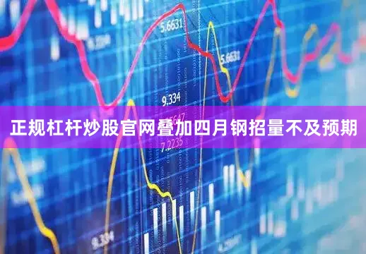 正规杠杆炒股官网叠加四月钢招量不及预期