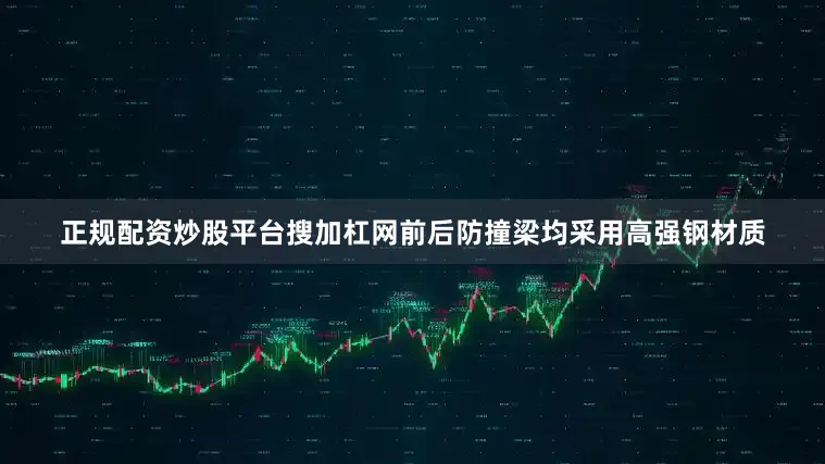 正规配资炒股平台搜加杠网前后防撞梁均采用高强钢材质