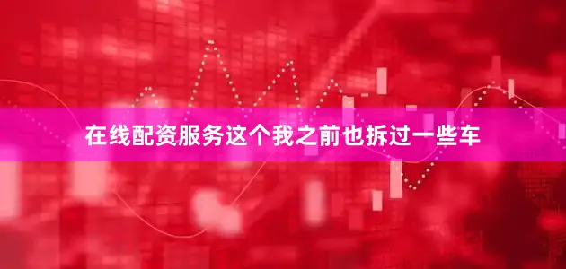 在线配资服务这个我之前也拆过一些车