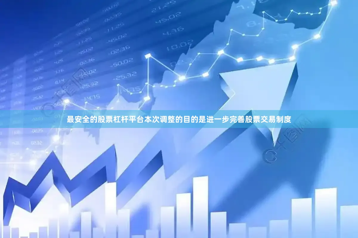 最安全的股票杠杆平台本次调整的目的是进一步完善股票交易制度