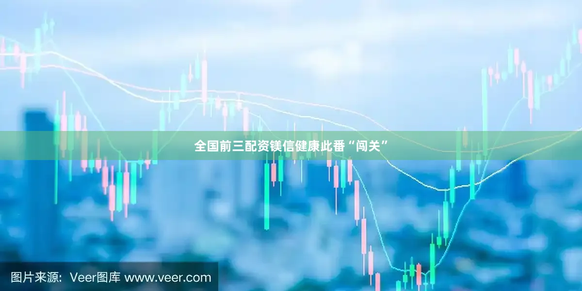 全国前三配资镁信健康此番“闯关”