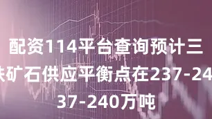 配资114平台查询预计三季度铁矿石供应平衡点在237-240万吨