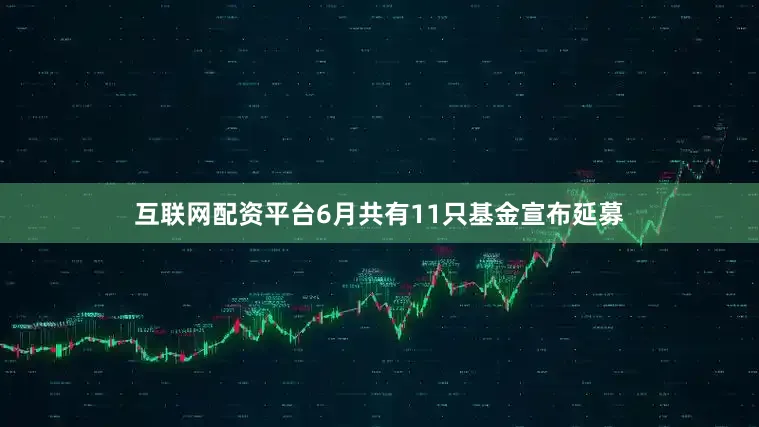 互联网配资平台　　6月共有11只基金宣布延募