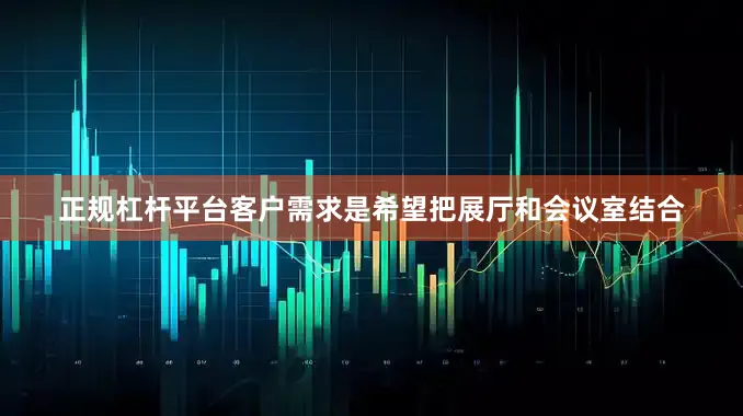 正规杠杆平台客户需求是希望把展厅和会议室结合