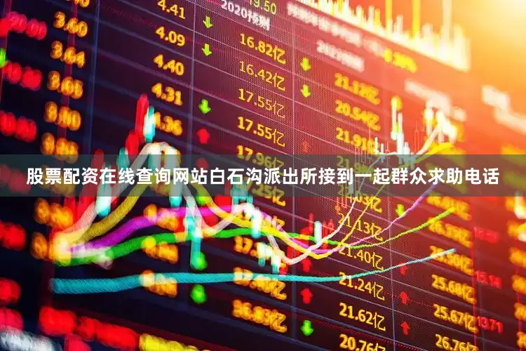 股票配资在线查询网站白石沟派出所接到一起群众求助电话