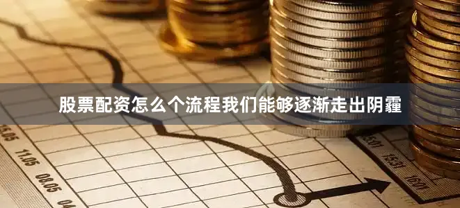 股票配资怎么个流程我们能够逐渐走出阴霾