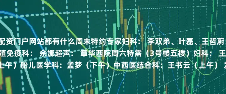 配资门户网站都有什么周末特约专家妇科： 李双弟、叶磊、王哲蔚、吕斯迹乳腺科： 籍敏（上午）生殖免疫科： 余娜超声： 章华西院周六特需（3号楼五楼）妇科： 王小杰产科：李安卫、周健（上午）胎儿医学科：孟梦（下午）中西医结合科：王书云（上午） 发育行为儿童保健门诊  1 门诊时间：8:00-17:00挂号时间：7:30-16:30 2 预约方式：1）现场预约 / 诊间预约3）支付宝生活号：上海市第一妇