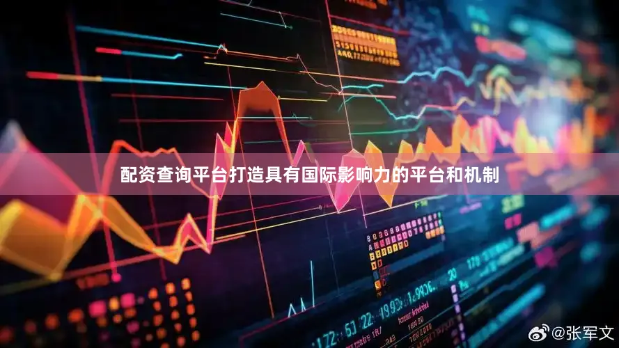 配资查询平台打造具有国际影响力的平台和机制
