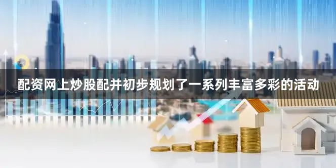 配资网上炒股配并初步规划了一系列丰富多彩的活动