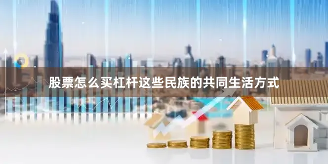 股票怎么买杠杆这些民族的共同生活方式