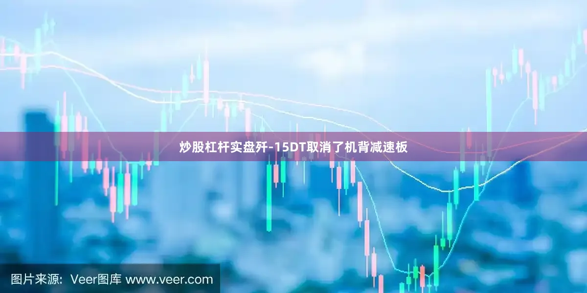 炒股杠杆实盘歼-15DT取消了机背减速板