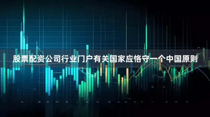股票配资公司行业门户有关国家应恪守一个中国原则