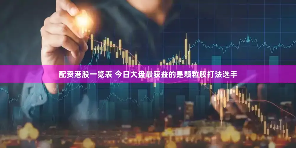 配资港股一览表 今日大盘最获益的是颗粒胶打法选手