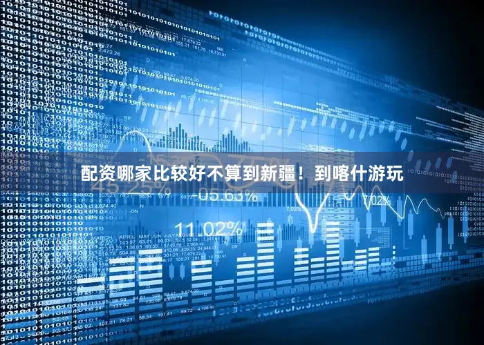 配资哪家比较好不算到新疆！到喀什游玩