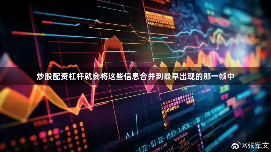 炒股配资杠杆就会将这些信息合并到最早出现的那一帧中