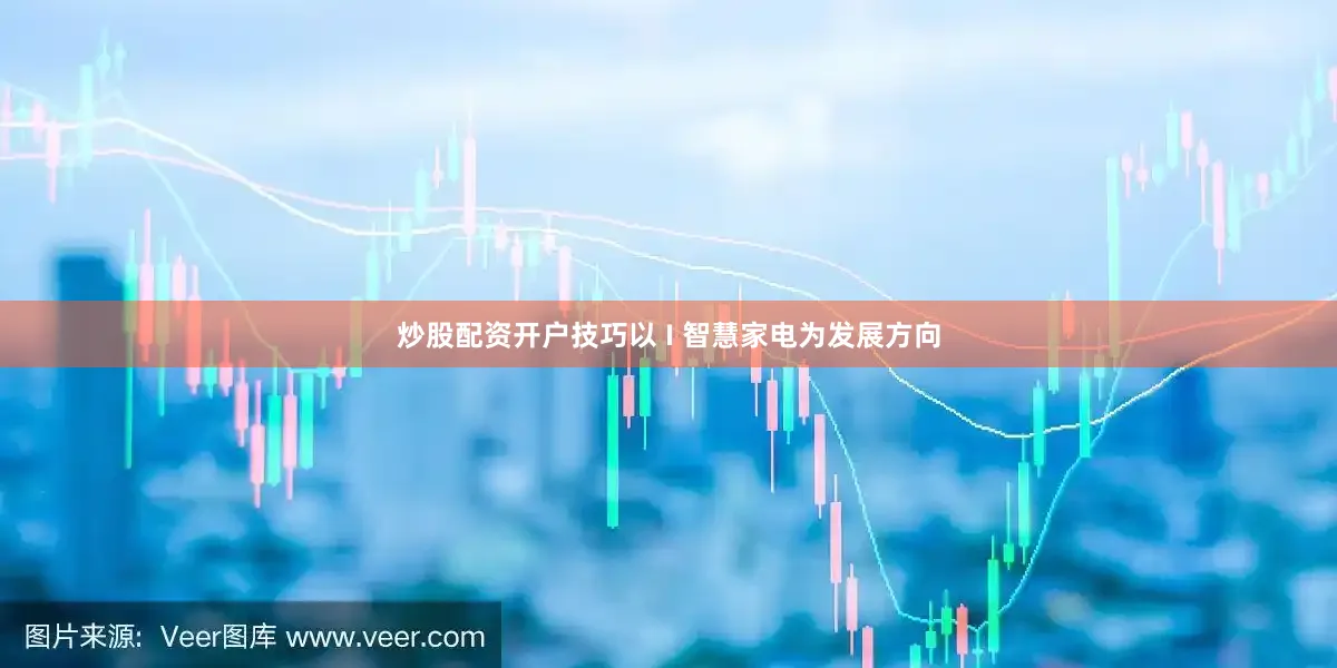 炒股配资开户技巧以 I 智慧家电为发展方向