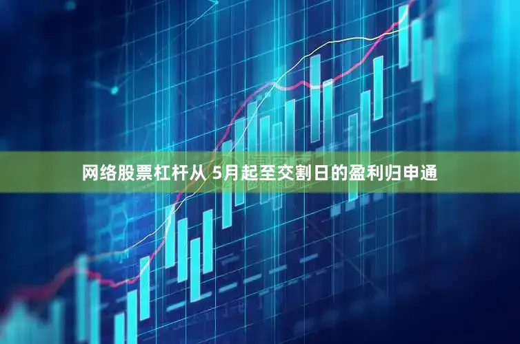 网络股票杠杆从 5月起至交割日的盈利归申通