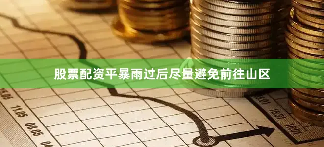 股票配资平暴雨过后尽量避免前往山区