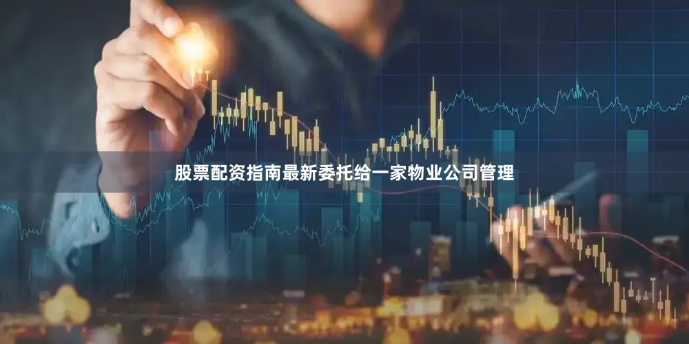 股票配资指南最新委托给一家物业公司管理