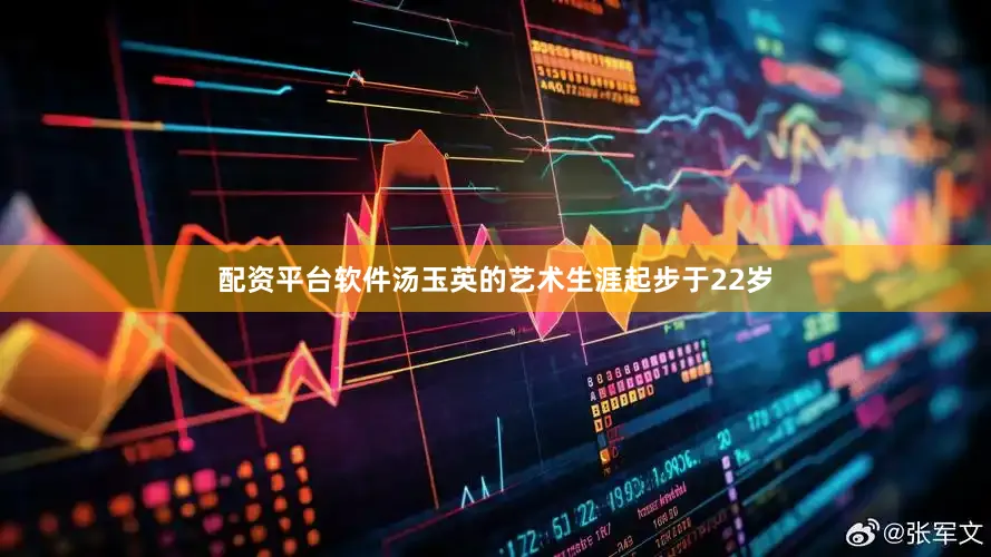 配资平台软件汤玉英的艺术生涯起步于22岁