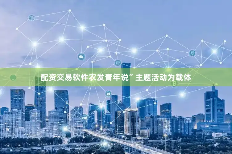 配资交易软件农发青年说”主题活动为载体