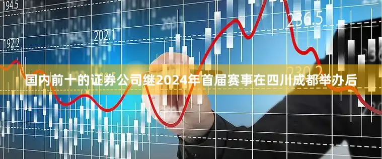 国内前十的证券公司继2024年首届赛事在四川成都举办后
