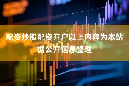 配资炒股配资开户以上内容为本站据公开信息整理