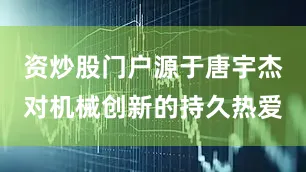 资炒股门户源于唐宇杰对机械创新的持久热爱