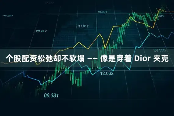 个股配资松弛却不软塌 —— 像是穿着 Dior 夹克