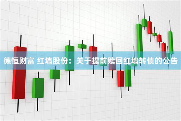 德恒财富 红墙股份：关于提前赎回红墙转债的公告