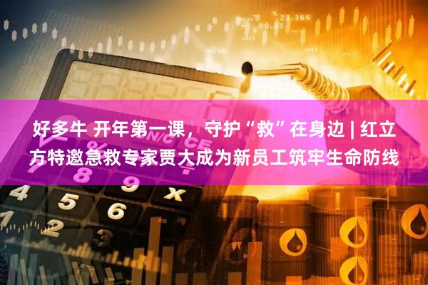 好多牛 开年第一课，守护“救”在身边 | 红立方特邀急救专家贾大成为新员工筑牢生命防线