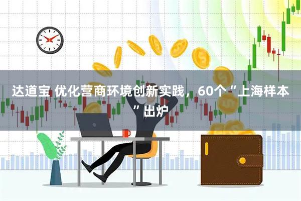 达道宝 优化营商环境创新实践，60个“上海样本”出炉
