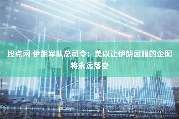 股点网 伊朗军队总司令：美以让伊朗屈服的企图将永远落空