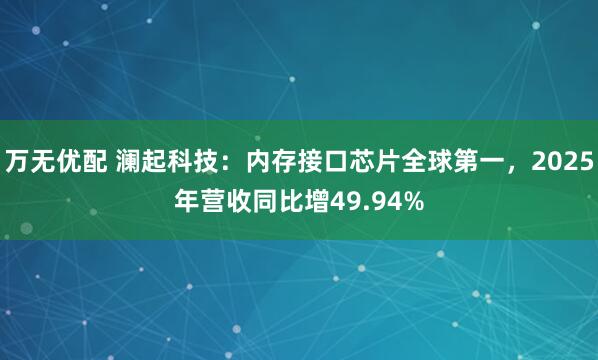 万无优配 澜起科技：内存接口芯片全球第一，2025年营收同比增49.94%