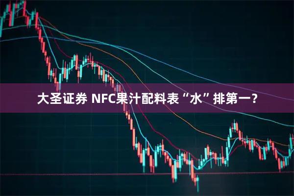 大圣证券 NFC果汁配料表“水”排第一？