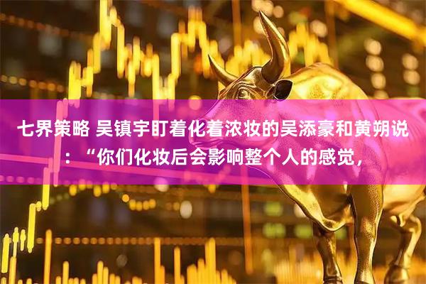 七界策略 吴镇宇盯着化着浓妆的吴添豪和黄朔说：“你们化妆后会影响整个人的感觉，