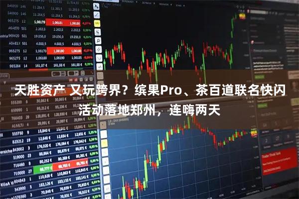 天胜资产 又玩跨界？缤果Pro、茶百道联名快闪活动落地郑州，连嗨两天