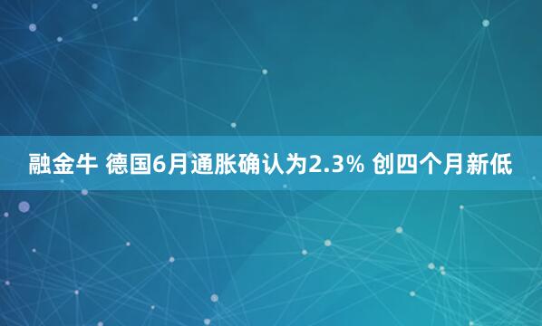 融金牛 德国6月通胀确认为2.3% 创四个月新低