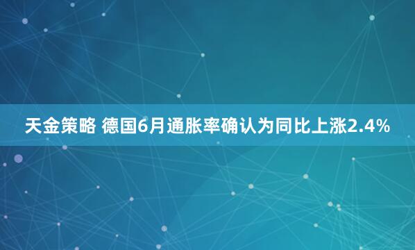 天金策略 德国6月通胀率确认为同比上涨2.4%