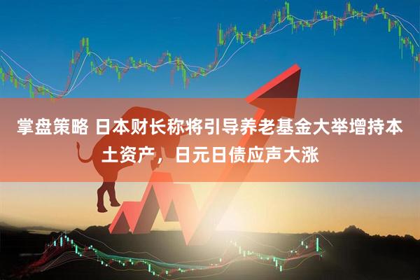 掌盘策略 日本财长称将引导养老基金大举增持本土资产，日元日债应声大涨
