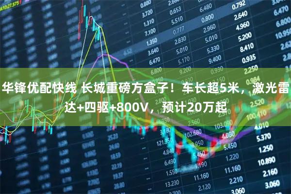 华锋优配快线 长城重磅方盒子！车长超5米，激光雷达+四驱+800V，预计20万起